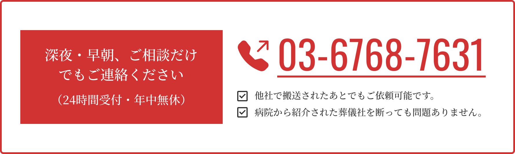 深夜・早朝、ご相談だけでもご連絡ください（24時間受付・年中無休）03-6768-7631 他社で搬送されたあとでもご依頼可能です。病院から紹介された葬儀社を断っても問題ありません。